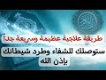 طريقة علاجية سريعة وعظيمة ستوصلك للشفاء والتخلص من شيطانك بأسرع وقت بإذن الله