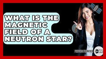 What Is The Magnetic Field Of A Neutron Star? - Physics Frontier