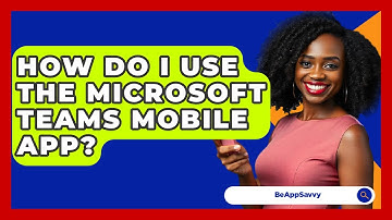 How Do I Use The Microsoft Teams Mobile App? - Be App Savvy
