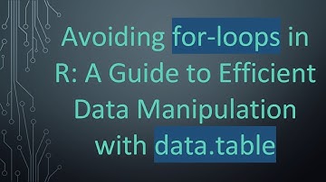 Avoiding for-loops in R: A Guide to Efficient Data Manipulation with data.table