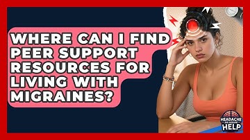 Where Can I Find Peer Support Resources for Living With Migraines? - Headache and Migraine Help