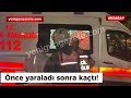 Önce yaraladı sonra kaçtı!