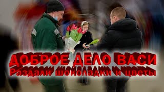 ДОБРОЕ ДЕЛО ВАСИ. Раздали цветы и шоколадки БЕСПЛАТНО