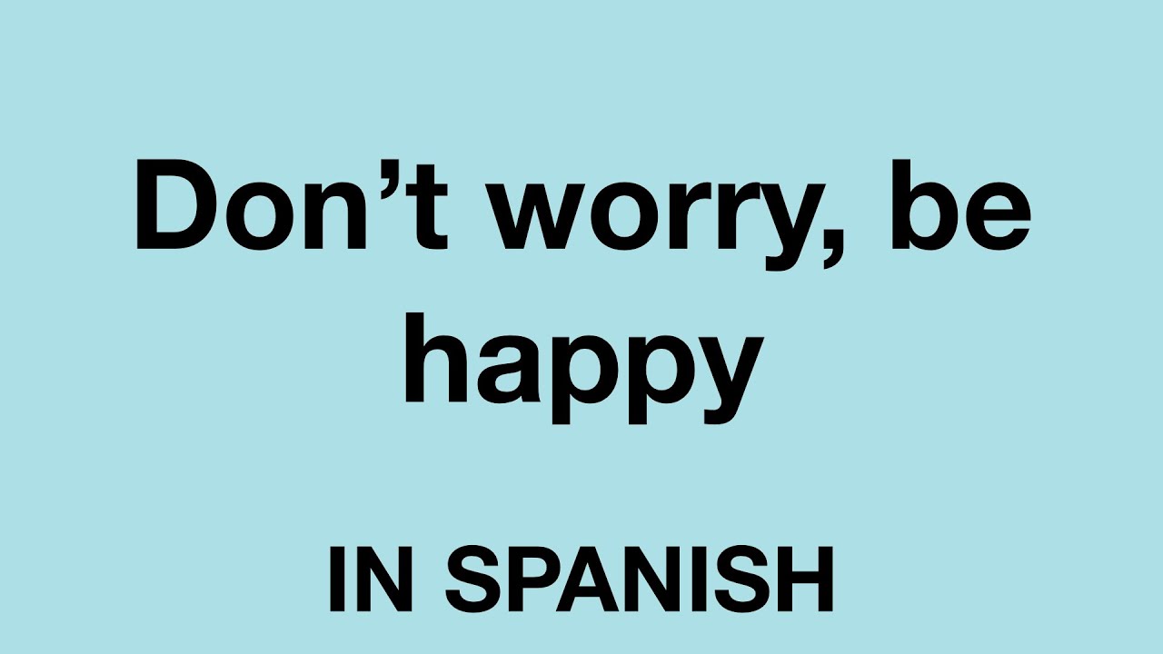 How To Say Don t Worry Be Happy In Spanish YouTube