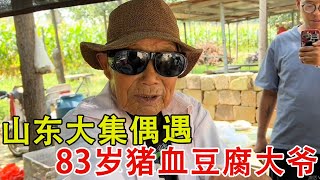 山东大集83岁猪血豆腐大爷说：有坏人坏他的事，投诉到县里了。