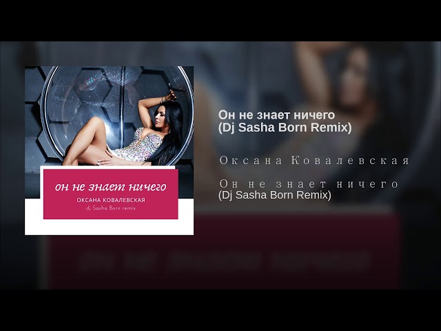 Оксана Ковалевская - Он не знает ничего Dj Sasha Born Remix