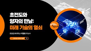 2025 금요일에 과학터치(광주) 3회_초전도와 양자의 만남: 미래 기술의 열쇠_포항공과대학교 이길호 교수