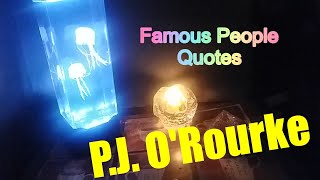 FAMOUS PEOPLE Quotes -  P. J. O'Rourke -  Comedian - Political Satirist