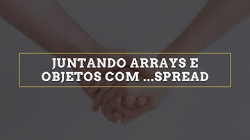 Juntando arrays e objetos com spread syntax no JavaScript