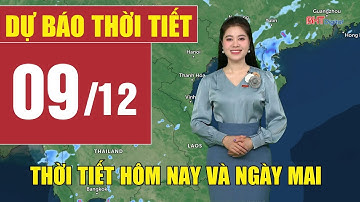 Dự báo thời tiết hôm nay và ngày mai 9/12 | Dự báo thời tiết đêm nay mới nhất