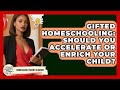 Gifted Homeschooling: Should You Accelerate Or Enrich Your Child? - Homeschool Parent Academy