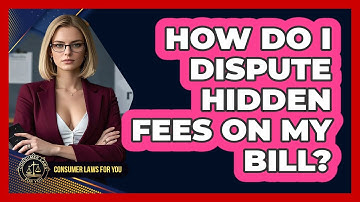 How Do I Dispute Hidden Fees On My Bill? - Consumer Laws For You