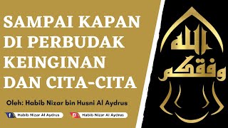 Sampai Kapan di Perbudak Keinginan dan Cita2 |Habib Nizar bin Husni Al Aydrus