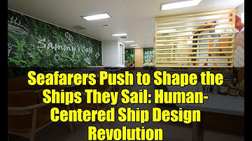 Seafarers Push to Shape the Ships They Sail: Human-Centered Ship Design Revolution