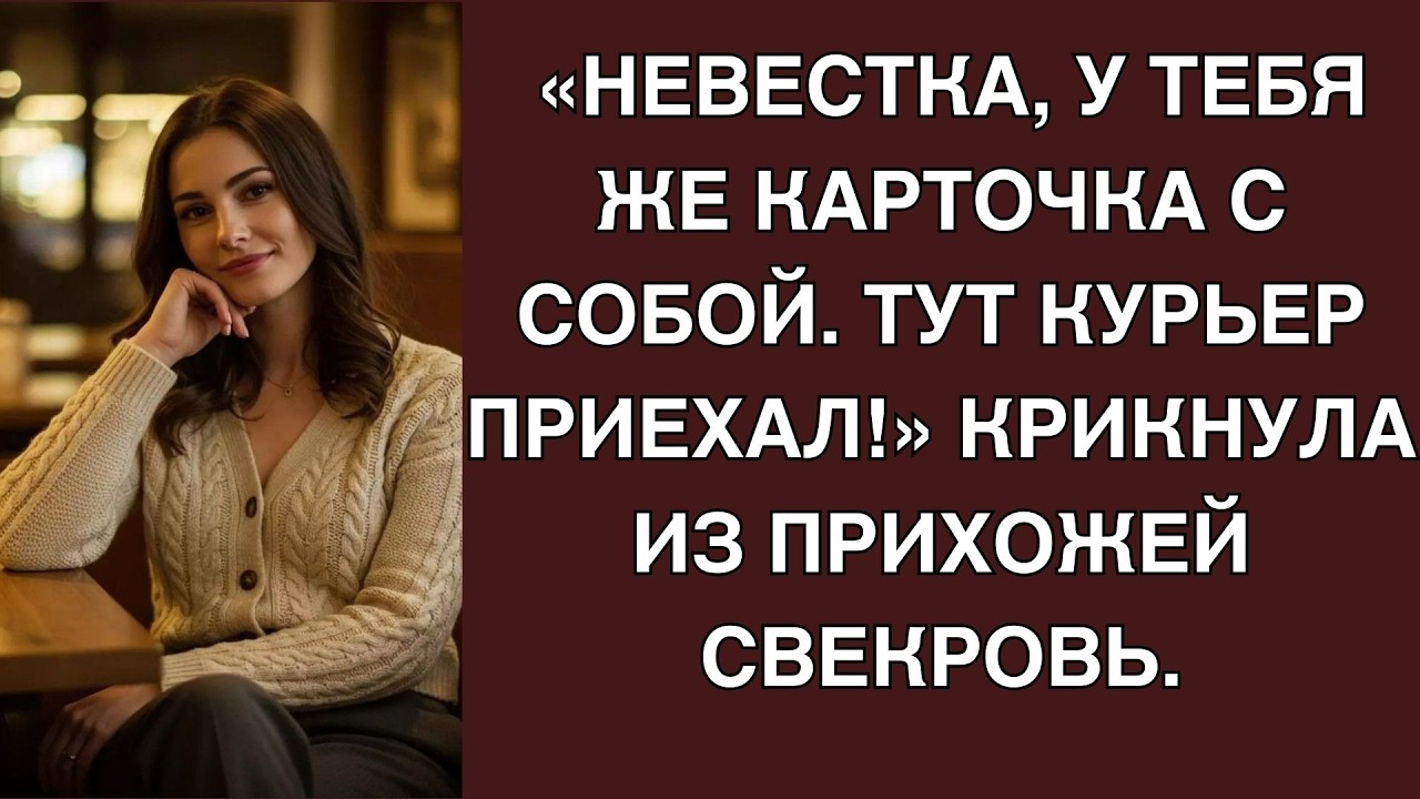 «Невестка, у тебя же карточка с собой  Тут курьер приехал!» Крикнула из прихожей свекровь