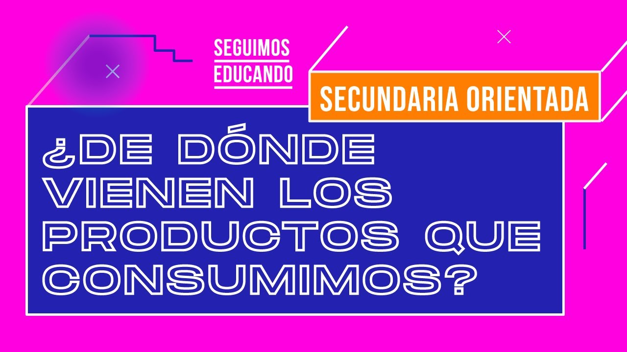 Seguimos educando: ¿De dónde vienen los productos que consumimos? (Sec