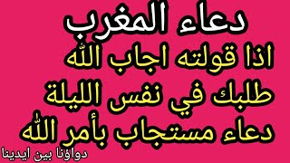 دعاء المغرب اذا قولته اجاب الله طلبك في نفس الليلة دعاء مستجاب بأمر الله