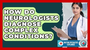 How Do Neurologists Diagnose Complex Conditions? - Doctor Specialties Explained