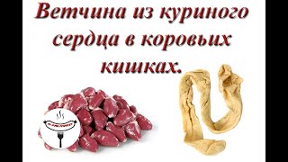 Секретный рецепт ветчины. Ветчина с куриным сердцем в кишках коровы. Секретный рецепт ветчины. Ветчина с куриным сердцем в кишках коровы.