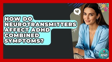 How Do Neurotransmitters Affect ADHD Combined Symptoms? - Managing Your ADHD