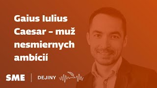 Gaius Iulius Caesar - muž nesmiernych ambícií (podcast Dejiny)