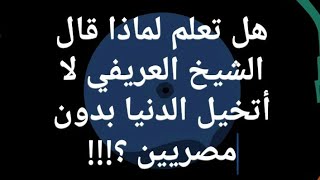 هل تعلم لماذا قال الشيخ العريفي لا أتخيل الدنيا بدون مصريين ؟!!!