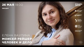 Елена Ваулина. Моисей Рейшер: Человек И Дело