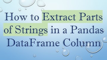How to Extract Parts of Strings in a Pandas DataFrame Column