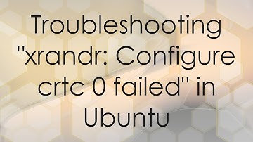 Troubleshooting "xrandr: Configure crtc 0 failed" in Ubuntu
