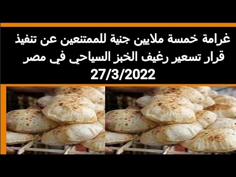 غرامة خمسة ملايين جنية للممتنعين عن تنفذ قرار تسعير رغيف الخبز السياحي في مصر 27 3 2022مصر