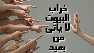 خراب البيوت لا يأتى من بعيد