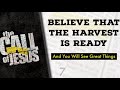 7 - BELIEVE THAT THE HARVEST IS READY And You Will See Great Things