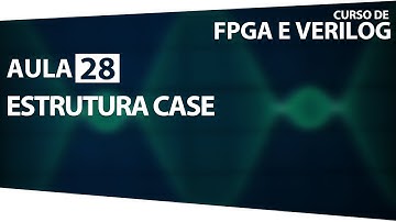FPGA E Verilog - Aula 28 - Estrutura Case
