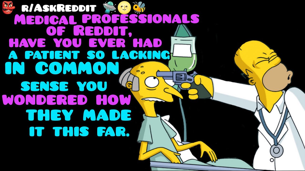 Medical professionals of Reddit, have you ever had a patient so lacking in common sense you