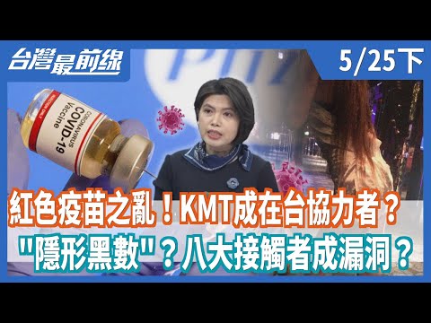 紅色疫苗之亂！KMT成在台協力者？  "隱形黑數"？八大接觸者成漏洞？【台灣最前線】2021.05.25(下)