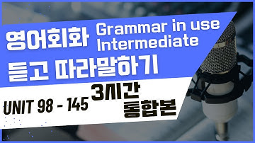 3시간 중급 그래머 인 유즈 Unit 98~ Unit 145 연속재생 통합본 모아보기 | 보고,듣고, 따라말하기