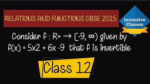 Consider f : R+ → [-9, ∞) given by f(x) = 5x2 + 6x -9  that f is invertible | Relations functions