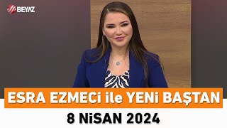 Esra Ezmeci Ile Yeni Baştan 8 Nisan 2024
