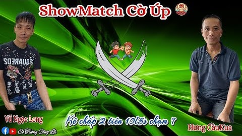 [ShowMatch Cờ Úp ] Vũ Ngọc Long vs Hưng CầuKua | Long chấp 2 tiên 10p5s chạm 7 |