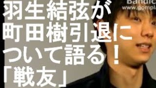 羽生結弦が町田樹引退について語る 戦友 Youtube 羽生結弦が町田樹引退について語る 戦友 Youtube