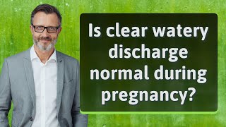 Is clear watery discharge normal during pregnancy