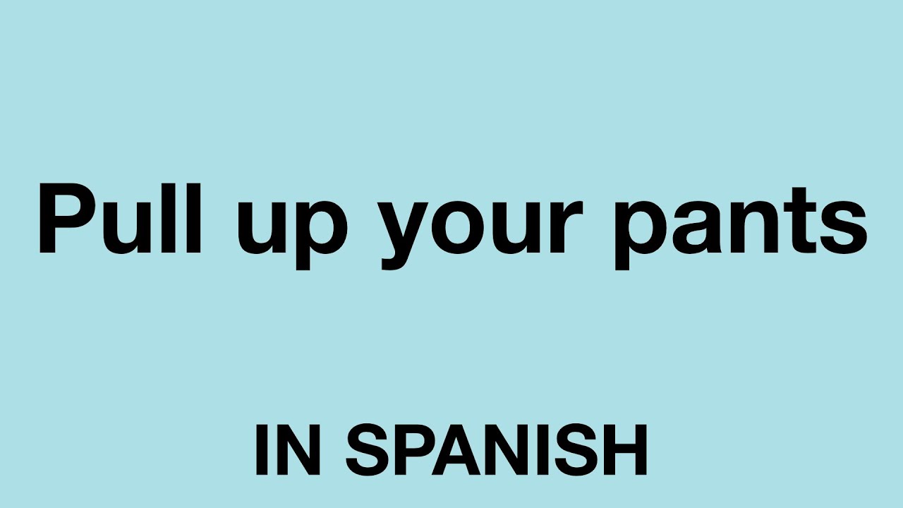 How To Say (Pull up your pants) In Spanish 