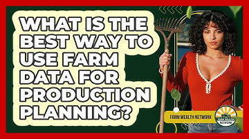 What Is The Best Way To Use Farm Data For Production Planning? - Farm Wealth Network