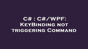 C# : C#/WPF: KeyBinding not triggering Command