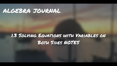 Algebra Journal 1.3 Solving Equations with Variables on Both Sides NOTES