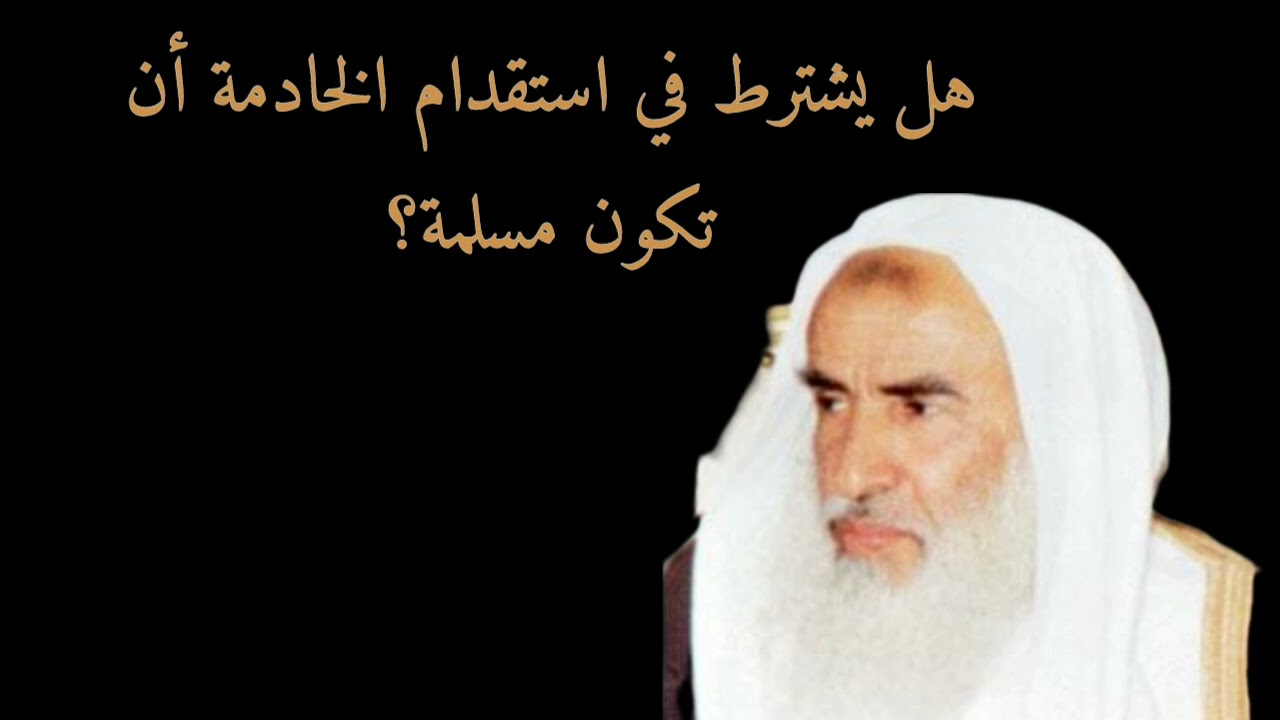 هل يشترط في استقدام الخادمة أن تكون مسلمة؟ الشيخ محمد بن عثيمين رحمه الله 