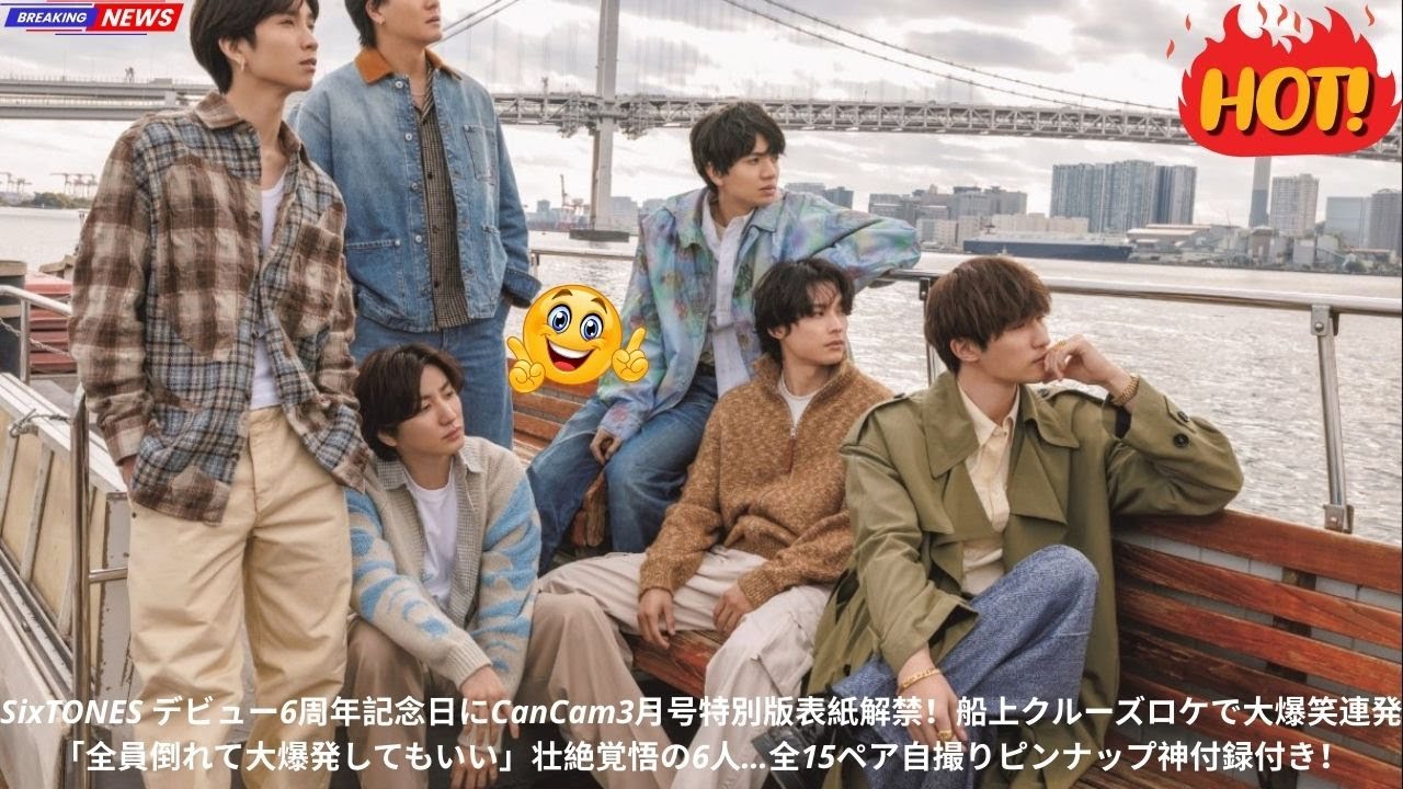 SixTONES デビュー6周年記念日にCanCam3月号特別版表紙解禁！船上クルーズロケで大爆笑連発「全員倒れて大爆発してもいい」壮絶覚悟の6人…全15ペア自撮りピンナップ神付録付き！
