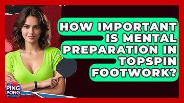 How Important Is Mental Preparation In Topspin Footwork? - Ping Pong Prodigy