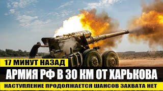 17 минут назад! Армия РФ в 30 км от Харькова наступление продолжается Шансов захватить город НЕТ