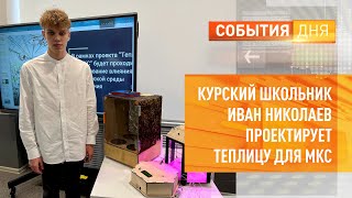 Курский школьник Иван Николаев проектирует теплицу для МКС